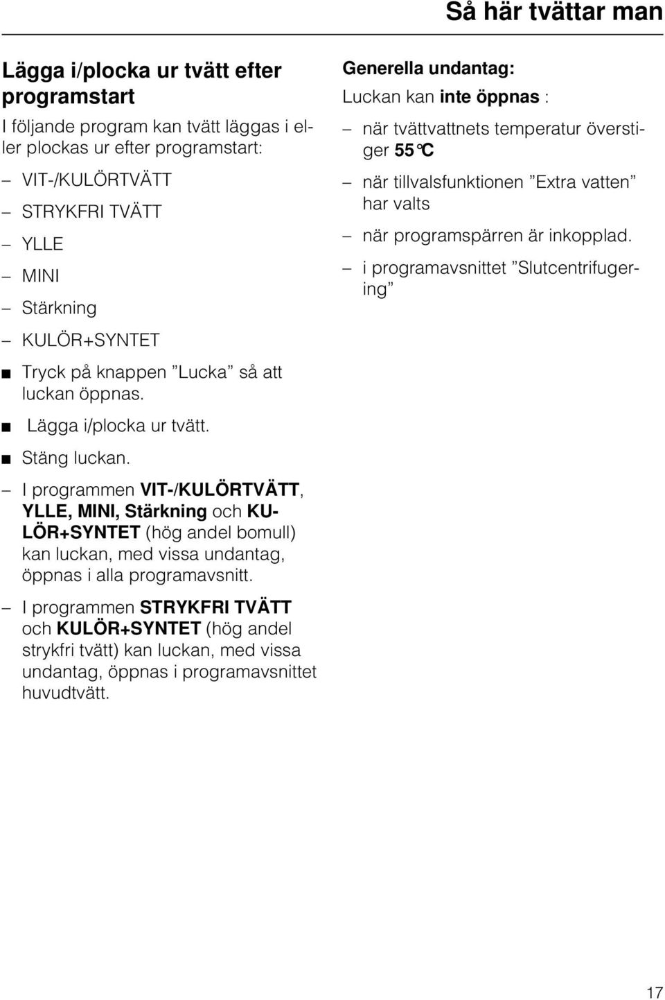 I programmen VIT-/KULÖRTVÄTT, YLLE, MINI, Stärkning och KU- LÖR+SYNTET (hög andel bomull) kan luckan, med vissa undantag, öppnas i alla programavsnitt.