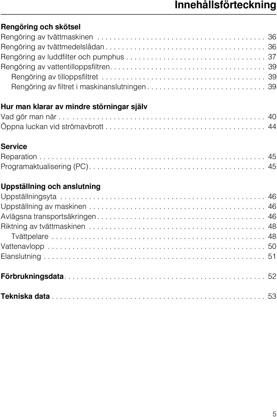 ............................ 39 Hur man klarar av mindre störningar själv Vad gör man när.................................................. 40 Öppna luckan vid strömavbrott....................................... 44 Service Reparation.