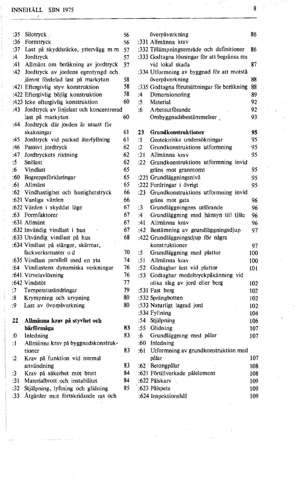 last på markytan 58 överpåverkning 88 :421 Eftergivlig styv konstruktion 58 :335 Godtagna förutsättningar för beräkning 88 :422 Eftergivlig böjlig konstruktion 58 :4 Dimensionedng 89 :423 Icke