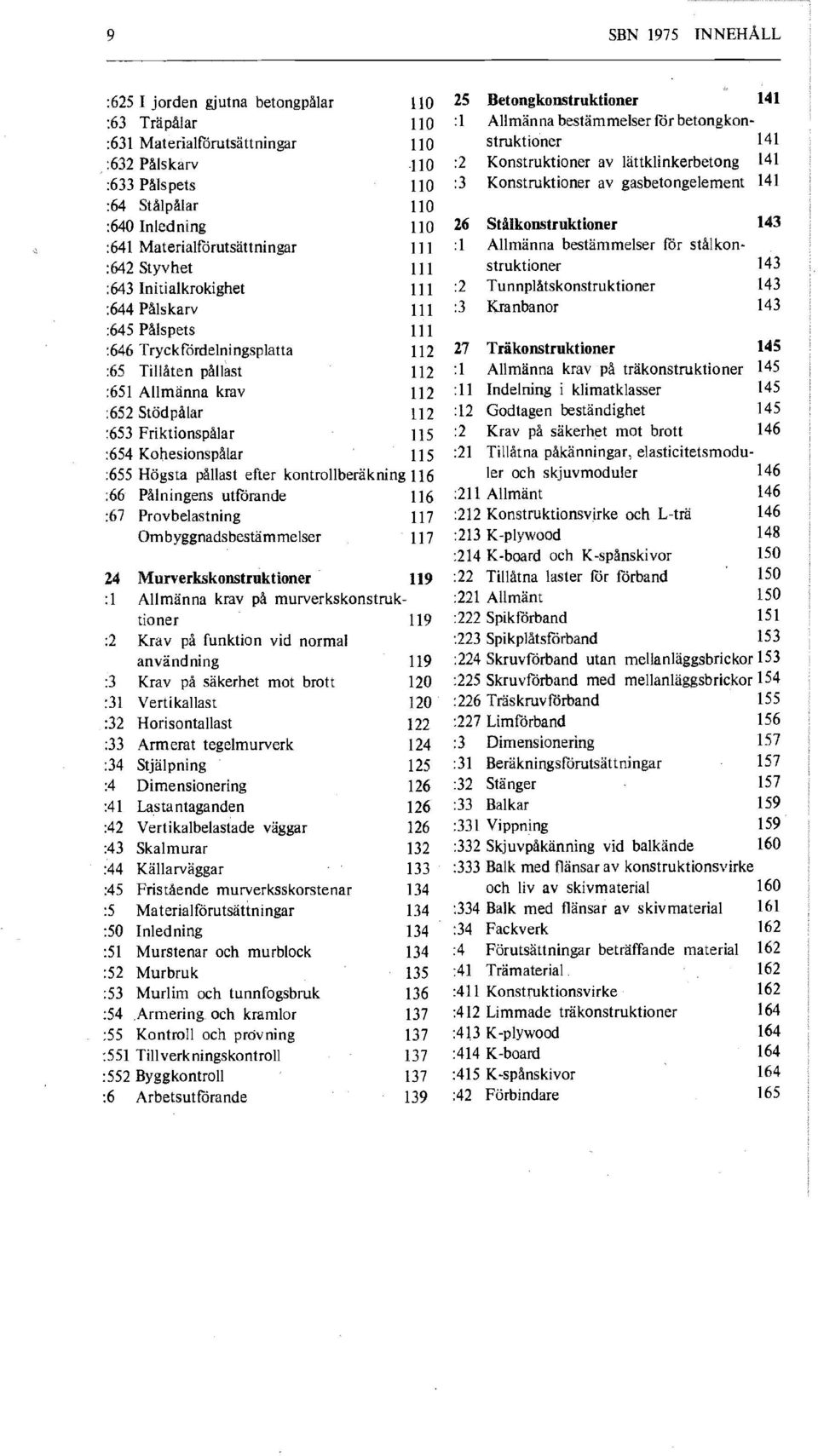 111 111 111 111 112 112 112 112 115 115 :655 Högsta pållast efter kontrollberäkning 116 :66 Pålningens utförande 116 :67 Provbelastning 117 Ombyggnadsbestämmelser 117 24 Murverkskonstruktioner 119 :1