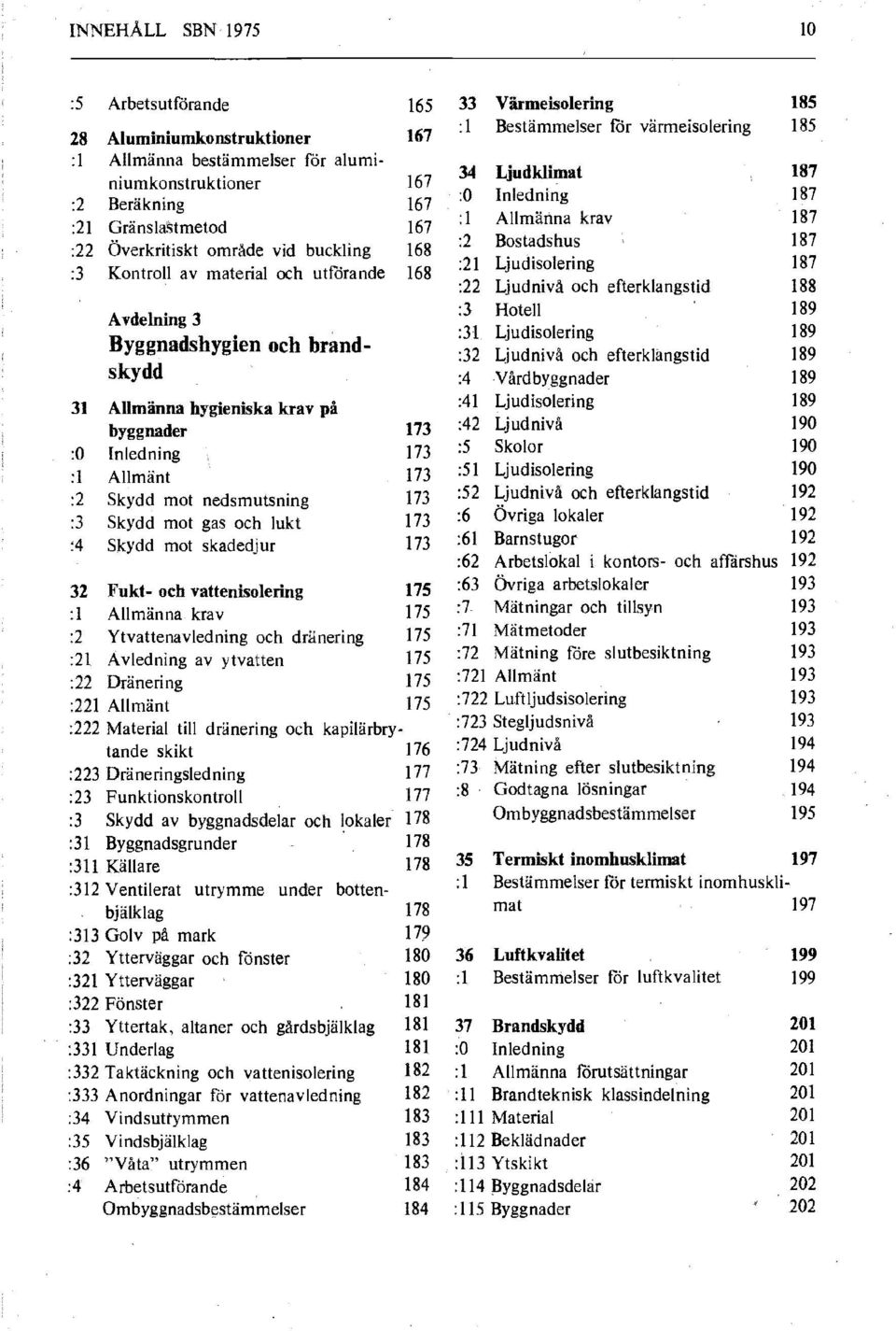 och utförande 168 :22 Ljudnivå och efterklangstid 188 :3 Hotell 189 Avdelning 3 :31 Ljudisolering 189 Byggnadshygien och brand- :32 Ljudnivå och efterklängstid 189 skydd :4 Vårdbyggnader 189 31 :41