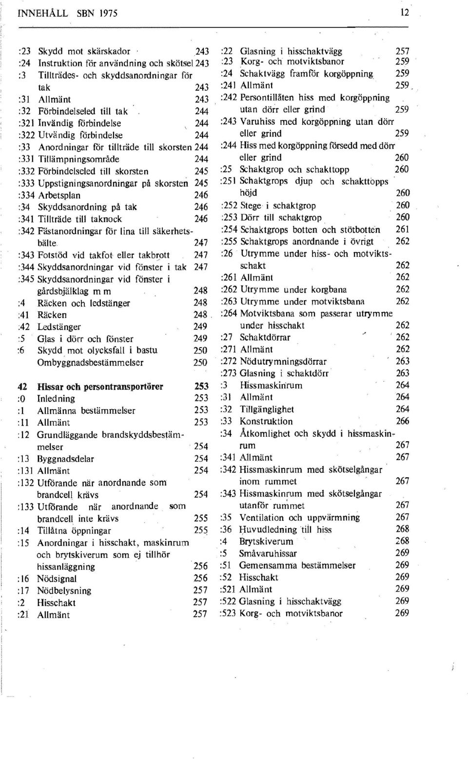 på skorsten 245 :334 Arbetsplan 246 :34 Skyddsanordning på tak 246 :341 Tillträde till taknock 246 :342 Fästanordningar för lina till säkerhetsbälte :343 Fotstöd vid takfot eller takbrott :344