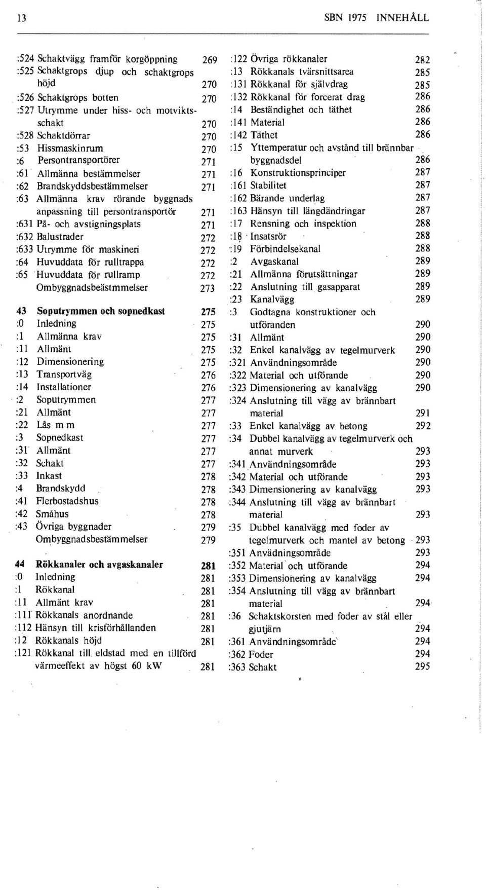 Yttemperatur och avstånd till brännbar :6 Persontransportörer 271 byggnadsdel 286 :61 Allmänna bestämmelser 271 :16 Konstruktionsprinciper 287 :62 Brandskyddsbestämmelser 271 :161 Stabilitet 287 :63