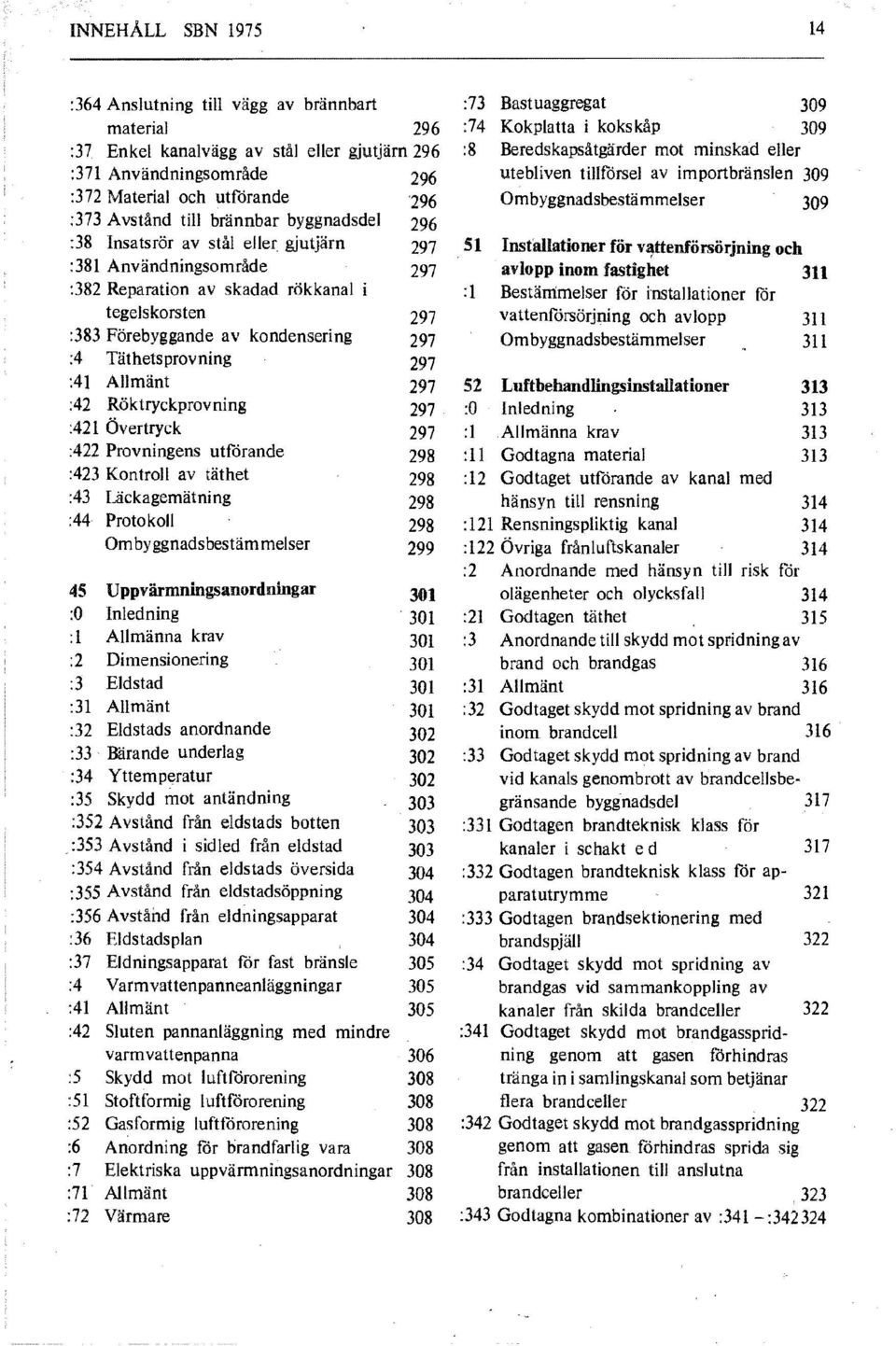 Allmänt :42 Röktryckprovning :421 Övertryck :422 Provningens utförande :423 Kontroll av täthet :43 Uckagemätning :44 Protokoll Ombyggnadsbestämmelser 45 Uppvärmningsanordningar :0 Inledning :1