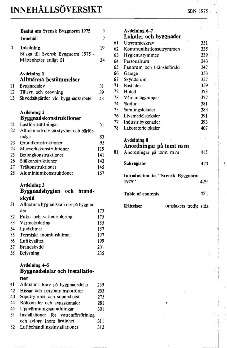 359 12 Tillsyn och provning 39 72 Hotell 373 13 Skyddsåtgärder vid byggnadsarbete 43 73 Vårdanläggningar 377 Avdelning 2 Byggnadskonstruktioner 21 Lastförutsättningar 51 22 Allmänna krav på styvhet