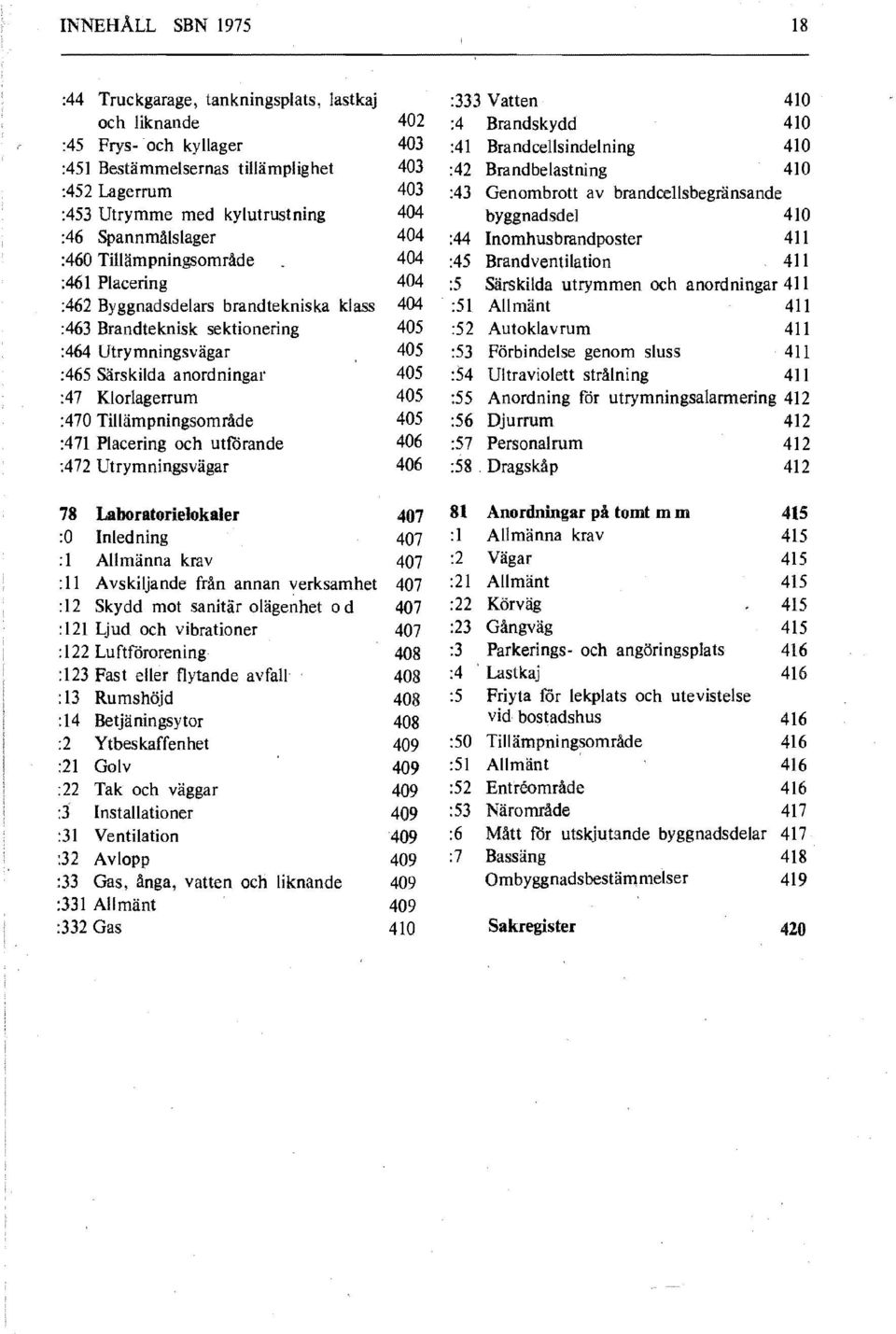 :471 Placering och utrirande :472 Utrymningsvägar 402 403 403 403 404 404 :44 404 :45 404 :5 404 :51 405 :52 405 :53 405 :54 405 :55 405 :56 406 :57 406 :58 :333 Vatten :4 Brandskydd :41