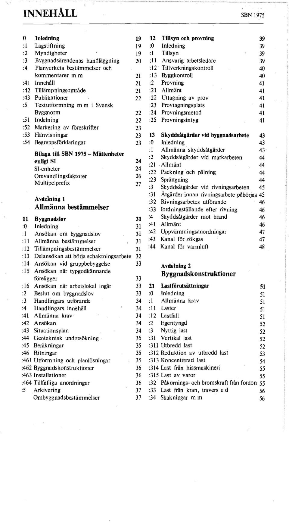 Uttagning av prov 41 :5 Textutformning m m i Svensk :23 Provtagningsplats 41 Byggnorm 22 :24 Provningsmetod 41 :51 Indelning 22 :25 Provningsintyg 41 :52 Markering av föreskrifter 23 :53 Hänvisningar