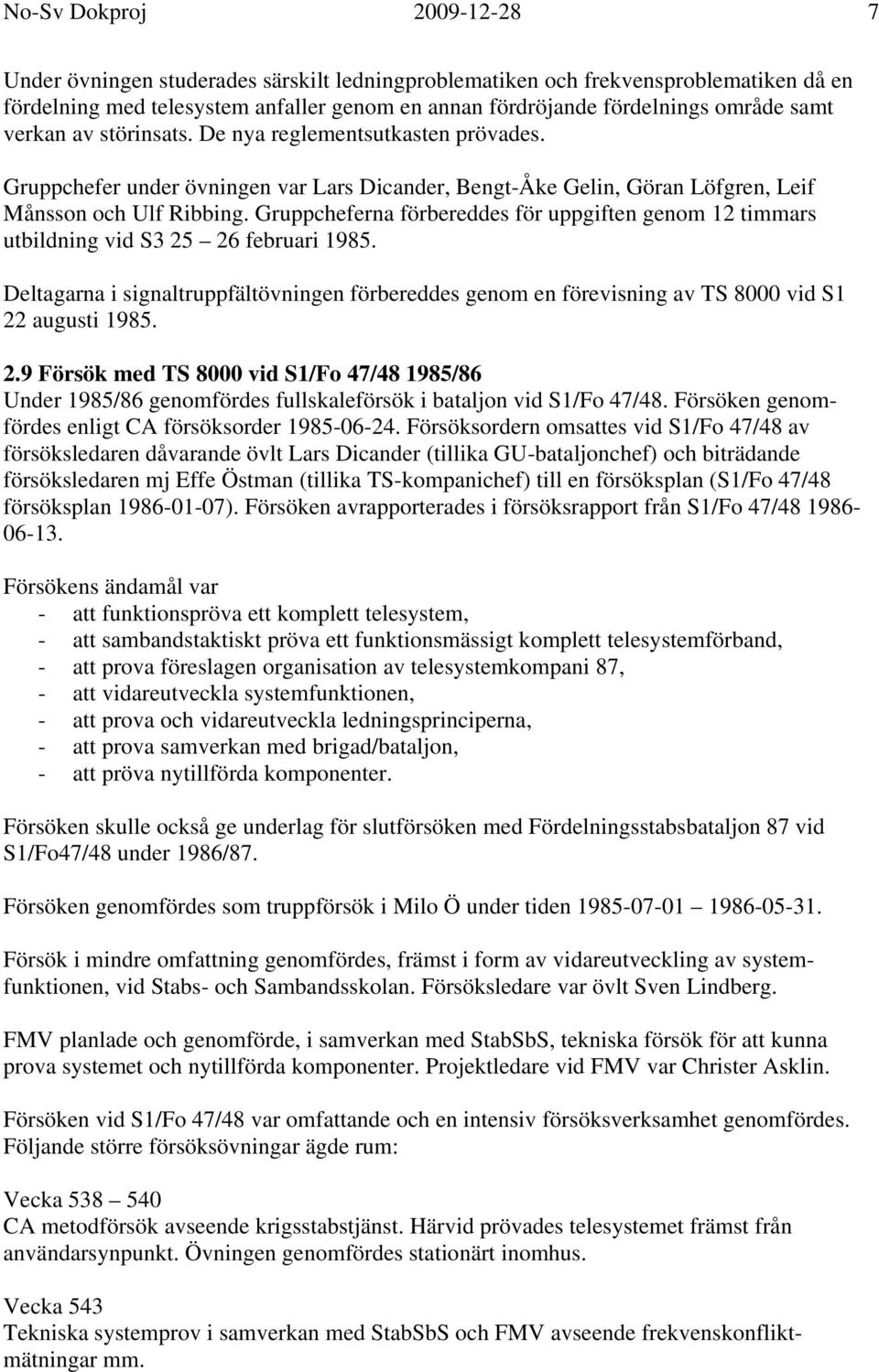 Gruppcheferna förbereddes för uppgiften genom 12 timmars utbildning vid S3 25 26 februari 1985. Deltagarna i signaltruppfältövningen förbereddes genom en förevisning av TS 8000 vid S1 22 augusti 1985.