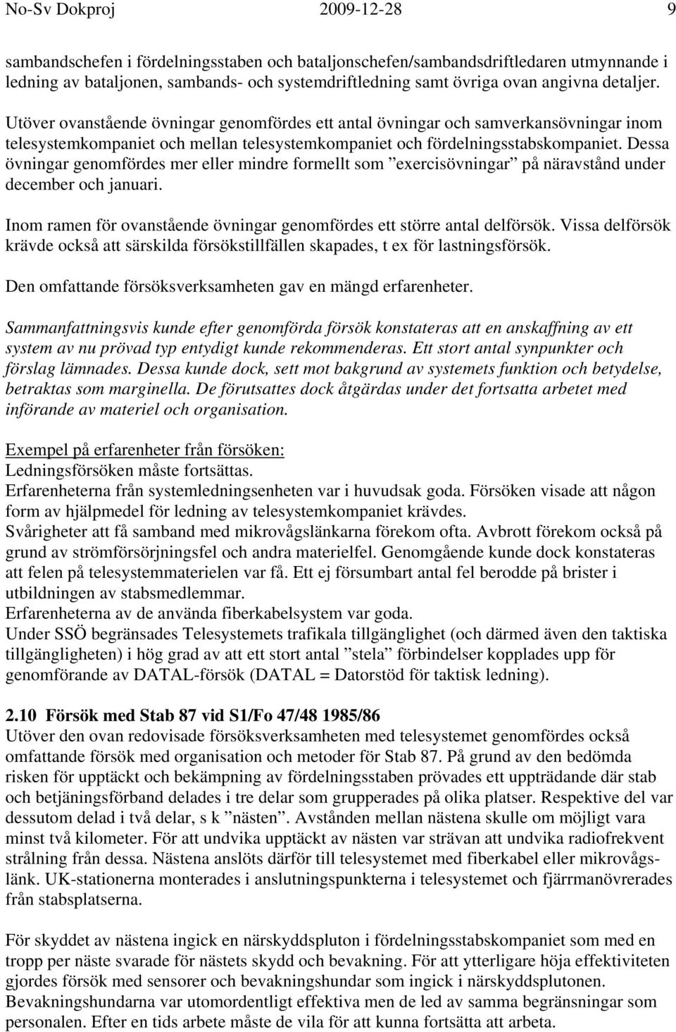 Dessa övningar genomfördes mer eller mindre formellt som exercisövningar på näravstånd under december och januari. Inom ramen för ovanstående övningar genomfördes ett större antal delförsök.