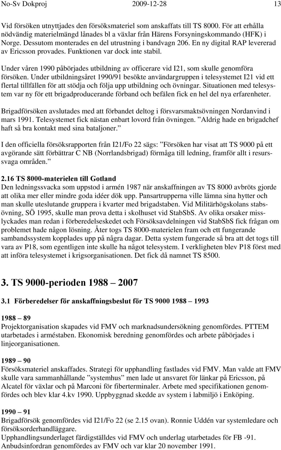 En ny digital RAP levererad av Ericsson provades. Funktionen var dock inte stabil. Under våren 1990 påbörjades utbildning av officerare vid I21, som skulle genomföra försöken.