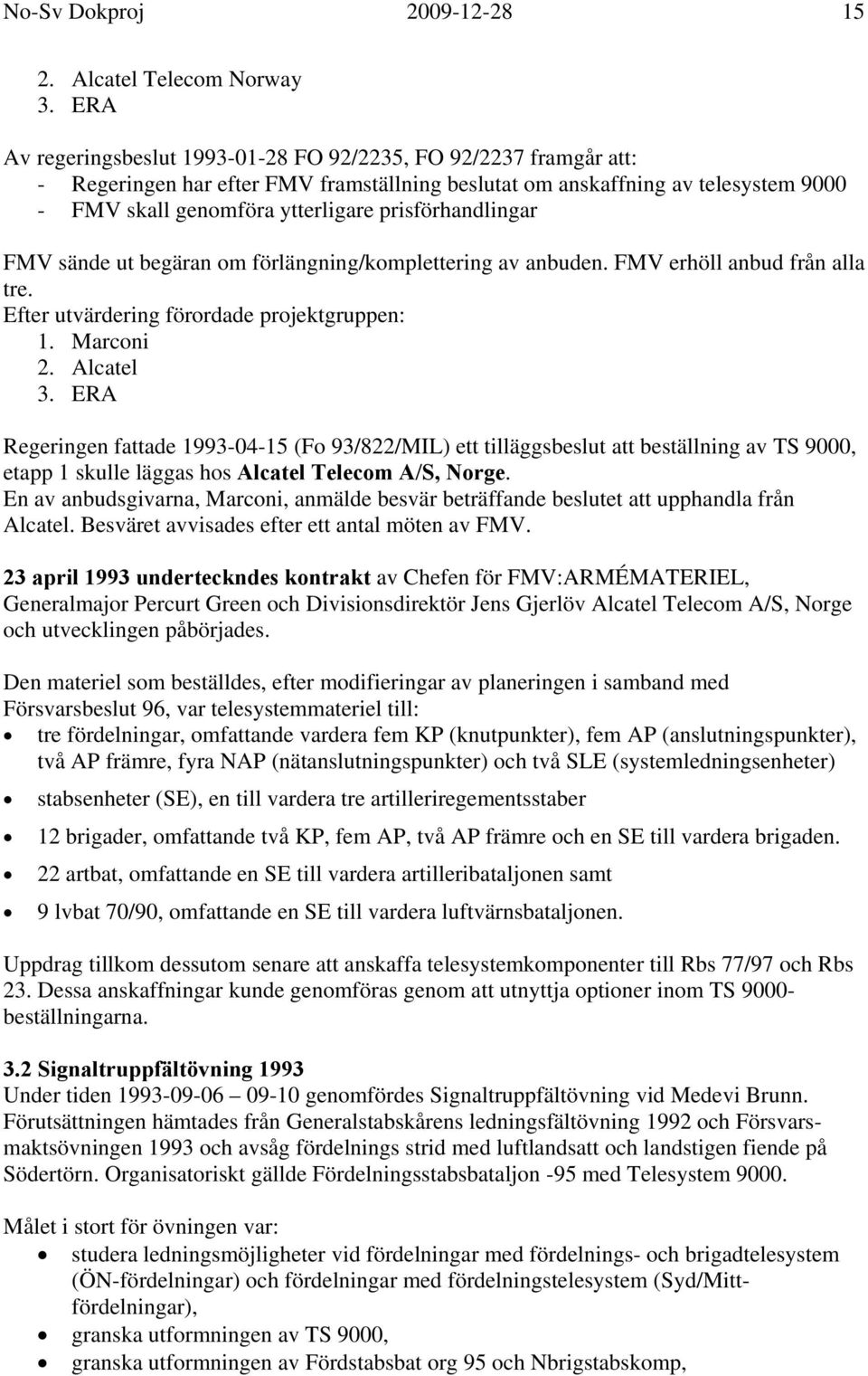 prisförhandlingar FMV sände ut begäran om förlängning/komplettering av anbuden. FMV erhöll anbud från alla tre. Efter utvärdering förordade projektgruppen: 1. Marconi 2. Alcatel 3.