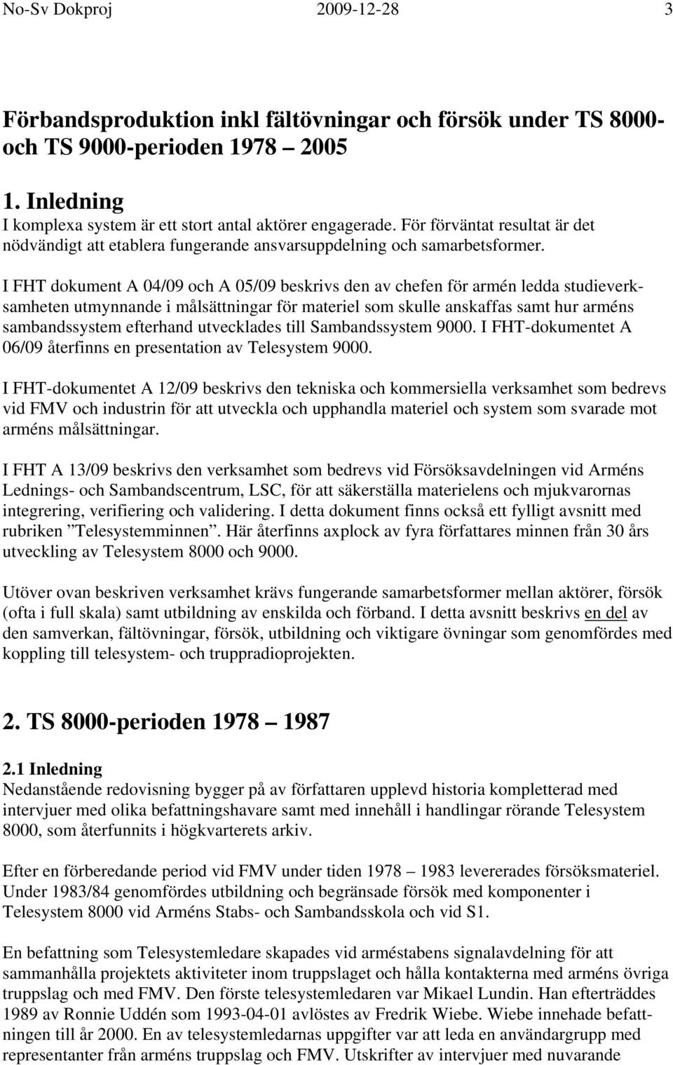 I FHT dokument A 04/09 och A 05/09 beskrivs den av chefen för armén ledda studieverksamheten utmynnande i målsättningar för materiel som skulle anskaffas samt hur arméns sambandssystem efterhand