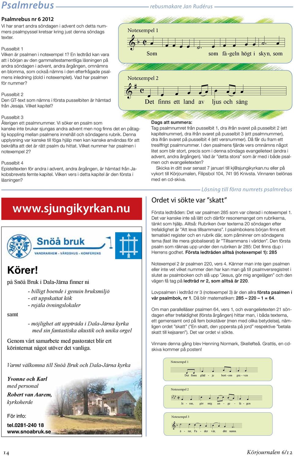 En ledtråd kan vara att i början av den gammaltestamentliga läsningen på andra söndagen i advent, andra årgången, omnämns en blomma, som också nämns i den efterfrågade psalmens inledning (dold i