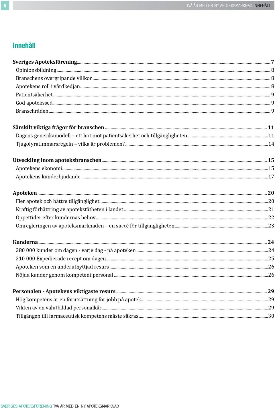 ..11 Tjugofyratimmarsregeln vilka är problemen?...14 Utveckling inom apoteksbranschen... 15 Apotekens ekonomi...15 Apotekens kunderbjudande...17 Apoteken... 20 Fler apotek och bättre tillgänglighet.