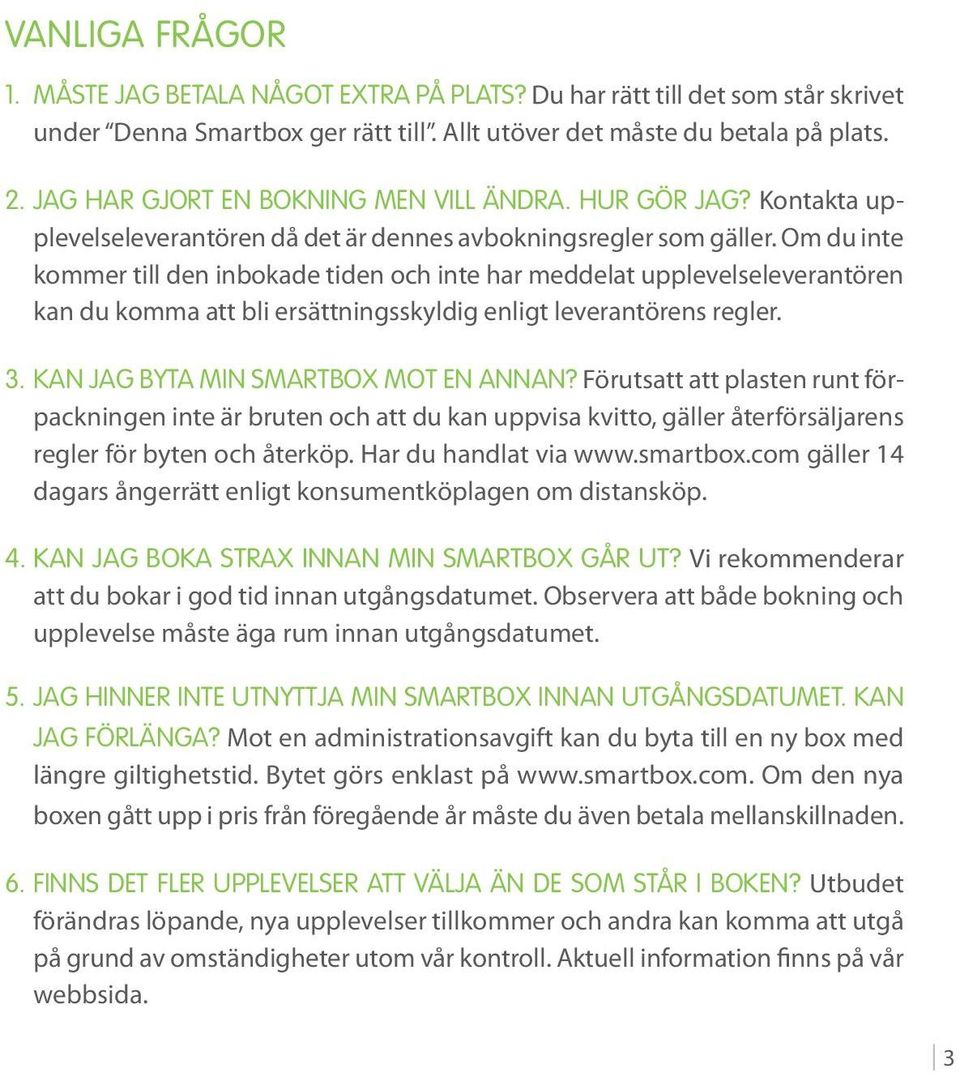 Om du inte kommer till den inbokade tiden och inte har meddelat upplevelseleverantören kan du komma att bli ersättningsskyldig enligt leverantörens regler. 3. Kan jag byta min Smartbox mot en annan?