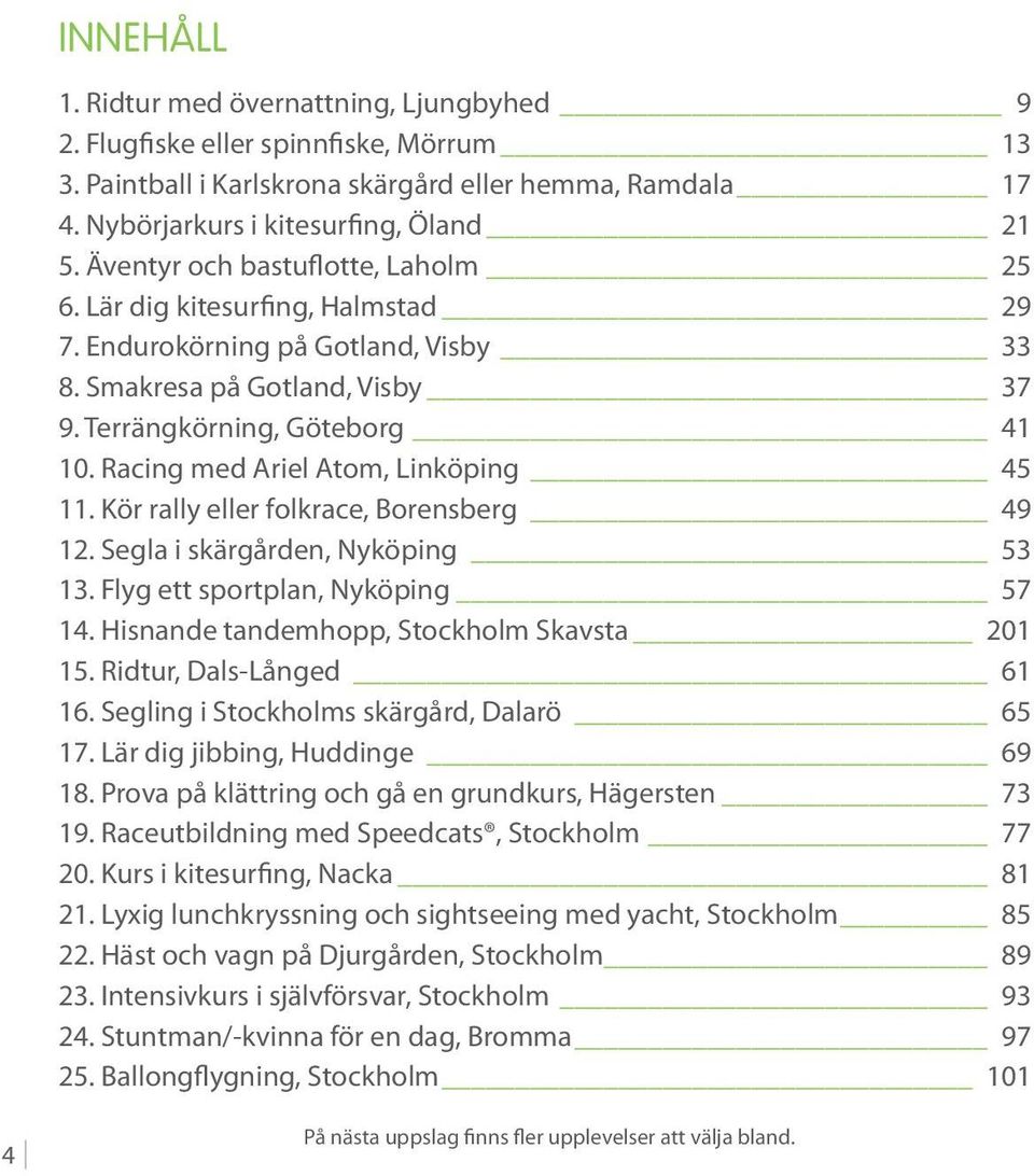 Racing med Ariel Atom, Linköping 45 11. Kör rally eller folkrace, Borensberg 49 12. Segla i skärgården, Nyköping 53 13. Flyg ett sportplan, Nyköping 57 14.