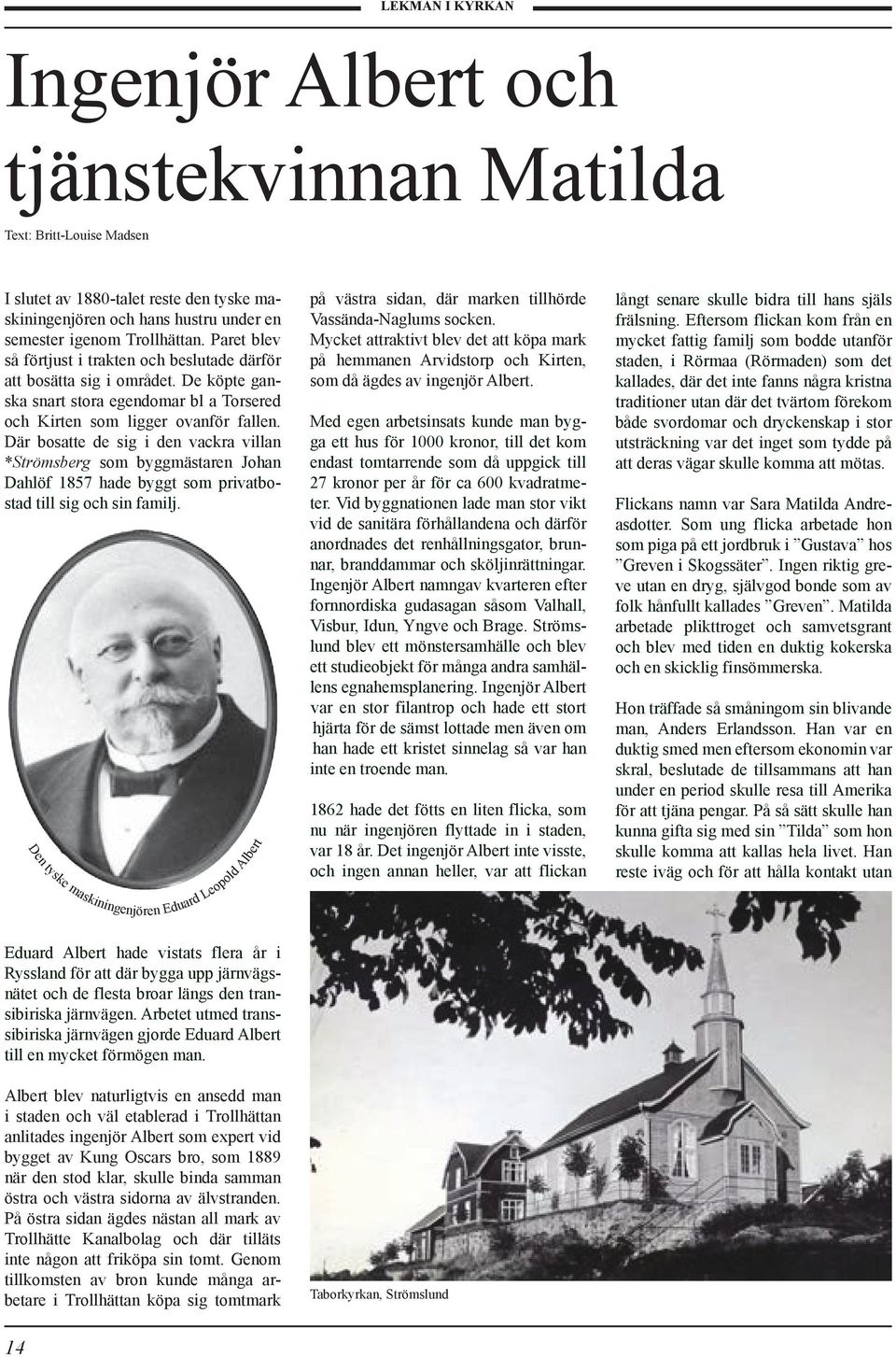 Där bosatte de sig i den vackra villan *Strömsberg som byggmästaren Johan Dahlöf 1857 hade byggt som privatbostad till sig och sin familj.