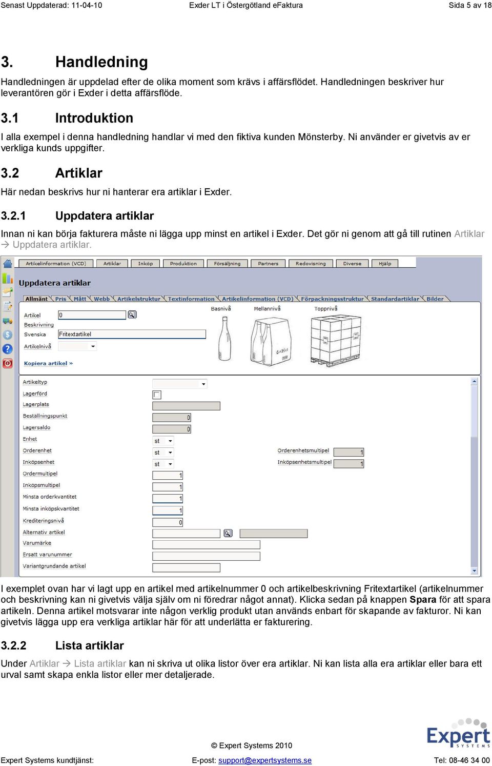 Ni använder er givetvis av er verkliga kunds uppgifter. 3.2 Artiklar Här nedan beskrivs hur ni hanterar era artiklar i Exder. 3.2.1 Uppdatera artiklar Innan ni kan börja fakturera måste ni lägga upp minst en artikel i Exder.