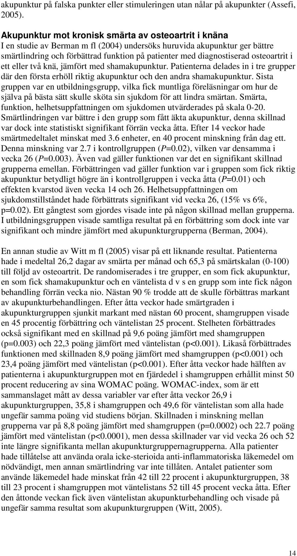 osteoartrit i ett eller två knä, jämfört med shamakupunktur. Patienterna delades in i tre grupper där den första erhöll riktig akupunktur och den andra shamakupunktur.