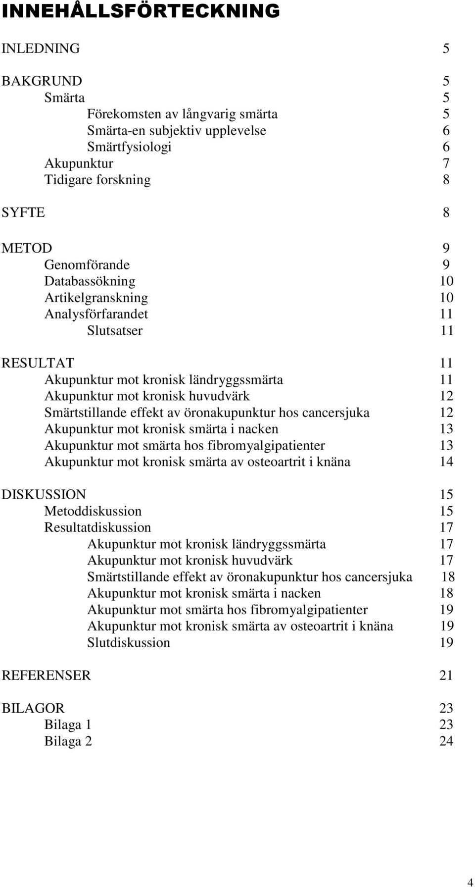 öronakupunktur hos cancersjuka 12 Akupunktur mot kronisk smärta i nacken 13 Akupunktur mot smärta hos fibromyalgipatienter 13 Akupunktur mot kronisk smärta av osteoartrit i knäna 14 DISKUSSION 15