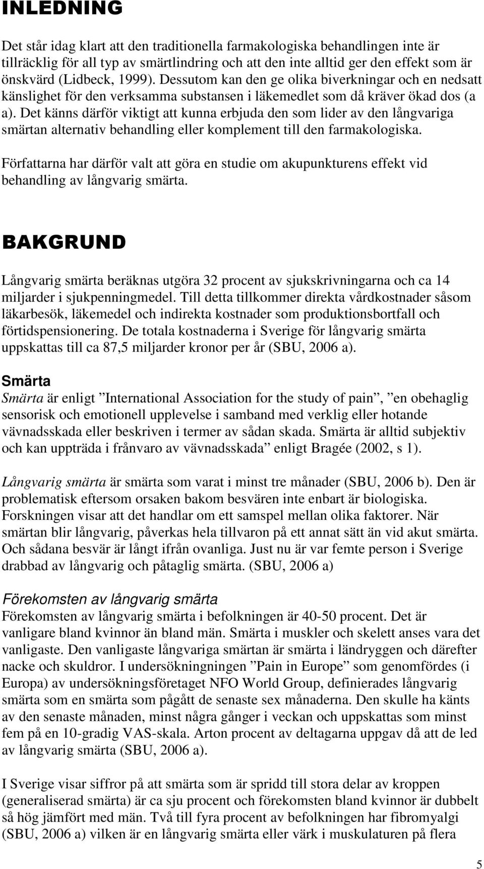 Det känns därför viktigt att kunna erbjuda den som lider av den långvariga smärtan alternativ behandling eller komplement till den farmakologiska.