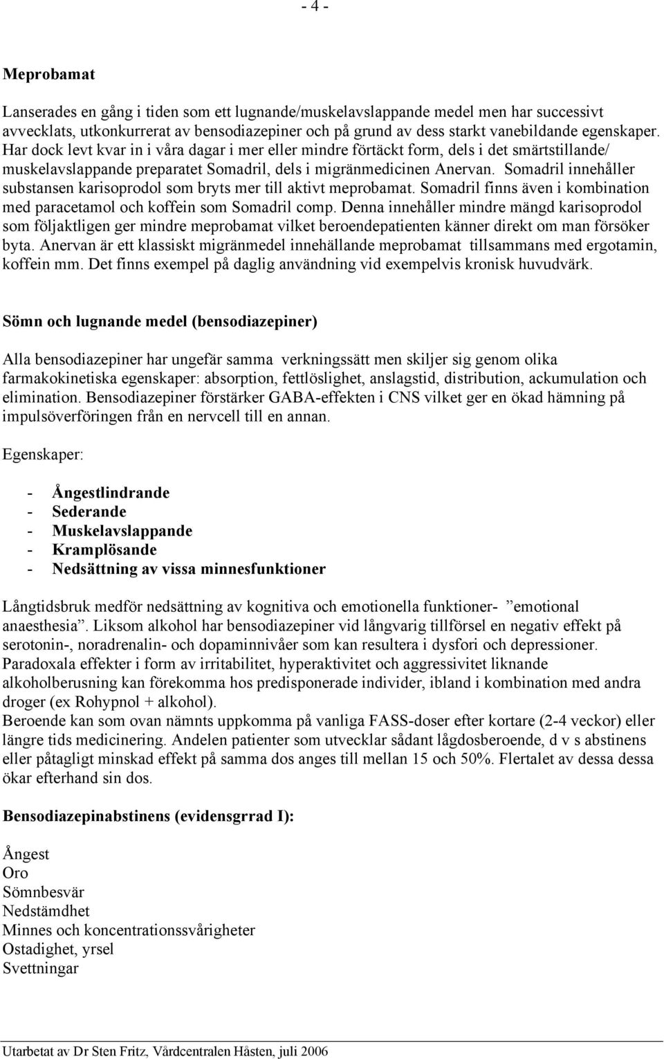 Somadril innehåller substansen karisoprodol som bryts mer till aktivt meprobamat. Somadril finns även i kombination med paracetamol och koffein som Somadril comp.