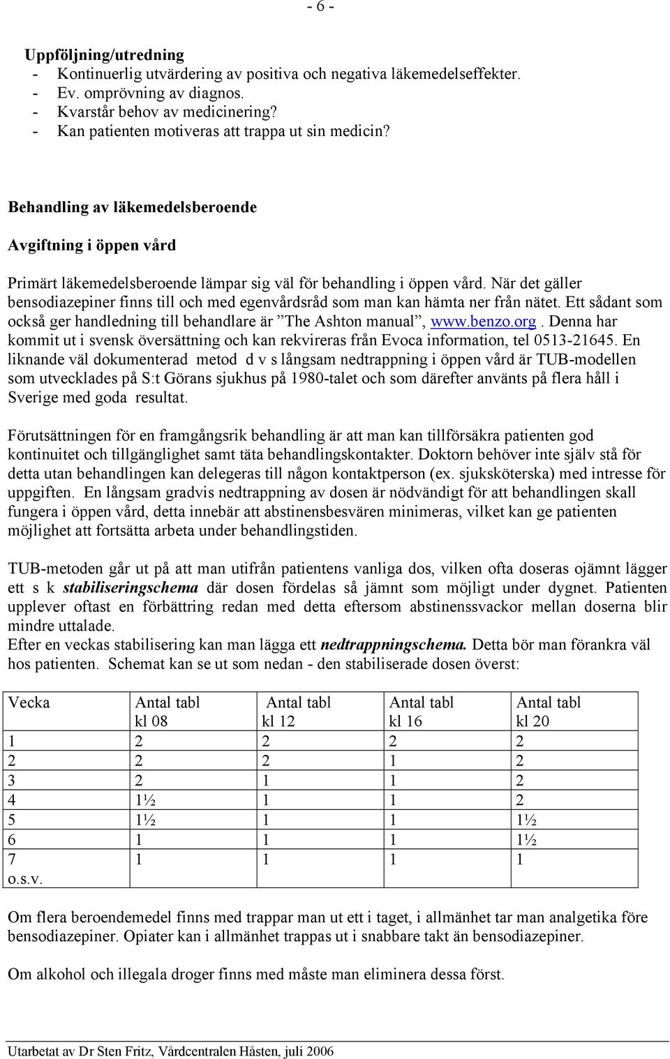 När det gäller bensodiazepiner finns till och med egenvårdsråd som man kan hämta ner från nätet. Ett sådant som också ger handledning till behandlare är The Ashton manual, www.benzo.org.