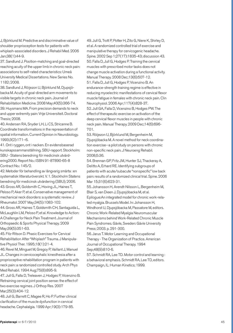 1182; 2008. 38. Sandlund J, Röijezon U, Björklund M, Djupsjöbacka M. Acuity of goal-directed arm movements to visible targets in chronic neck pain. Journal of Rehabilitation Medicine.