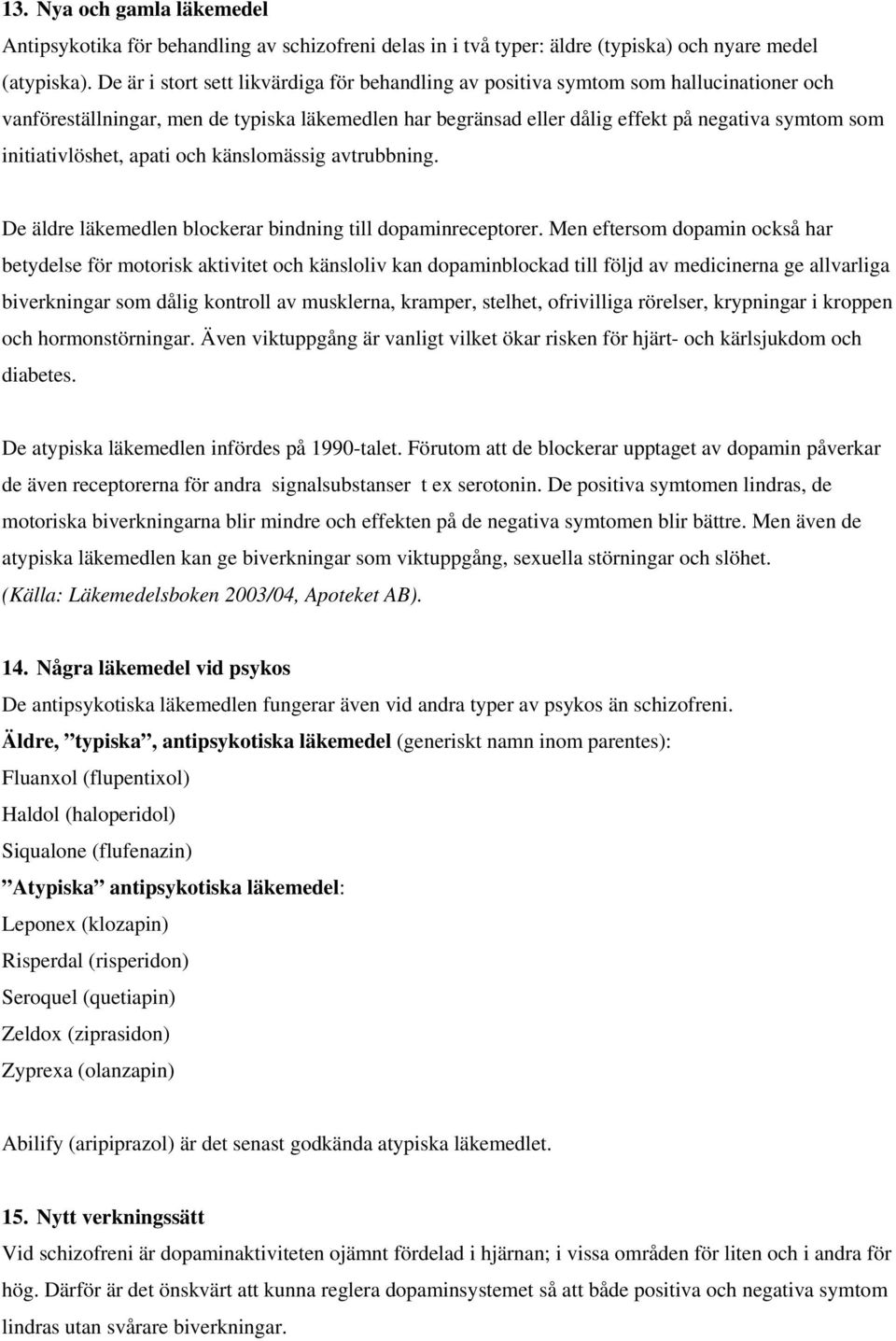 initiativlöshet, apati och känslomässig avtrubbning. De äldre läkemedlen blockerar bindning till dopaminreceptorer.