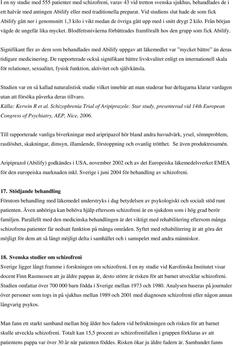 Blodfettsnivåerna förbättrades framförallt hos den grupp som fick Abilify. Signifikant fler av dem som behandlades med Abilify uppgav att läkemedlet var mycket bättre än deras tidigare medicinering.