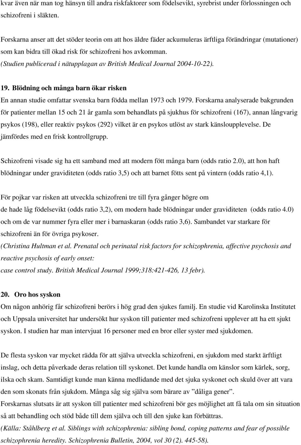 (Studien publicerad i nätupplagan av British Medical Journal 2004-10-22). 19. Blödning och många barn ökar risken En annan studie omfattar svenska barn födda mellan 1973 och 1979.