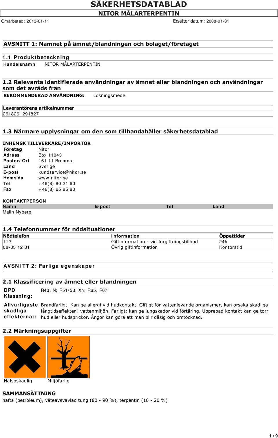 3 Närmare upplysningar om den som tillhandahåller säkerhetsdatablad INHEMSK TILLVERKARE/IMPORTÖR Företag Nitor Adress Box 11043 Postnr/Ort 161 11 Bromma Land Sverige E-post kundservice@nitor.