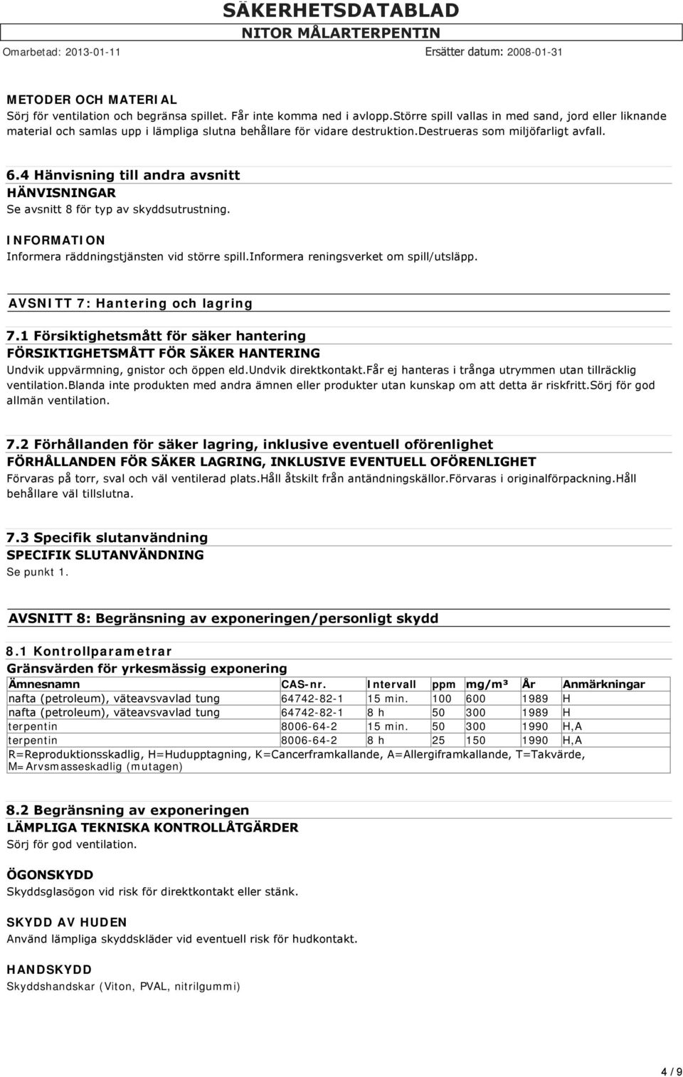 4 Hänvisning till andra avsnitt HÄNVISNINGAR Se avsnitt 8 för typ av skyddsutrustning. INFORMATION Informera räddningstjänsten vid större spill.informera reningsverket om spill/utsläpp.