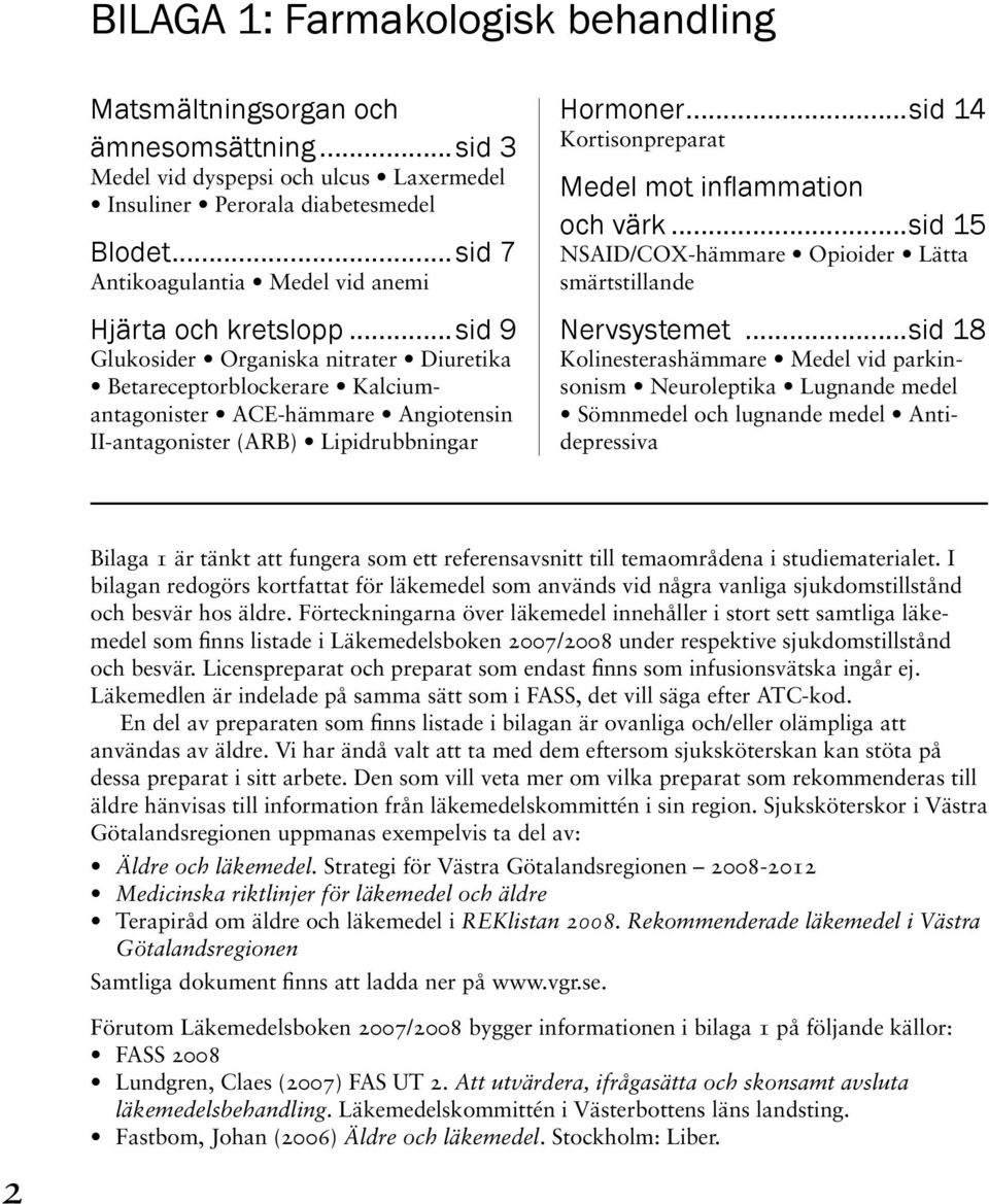 ..sid 9 Glukosider Organiska nitrater Diuretika Betareceptorblockerare Kalciumantagonister ACE-hämmare Angiotensin II-antagonister (ARB) Lipidrubbningar Hormoner.