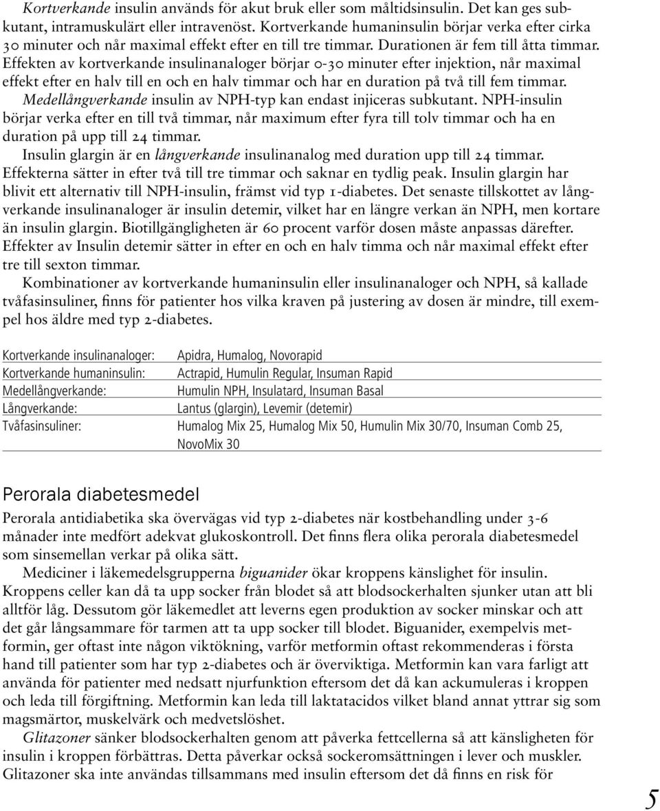 Effekten av kortverkande insulinanaloger börjar 0-30 minuter efter injektion, når maximal effekt efter en halv till en och en halv timmar och har en duration på två till fem timmar.