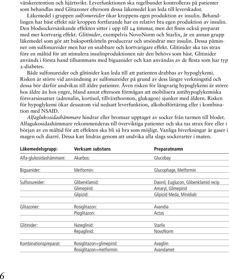 Den blodsockersänkande effekten sitter i upp till 24 timmar, men det finns också preparat med mer kortvarig effekt.