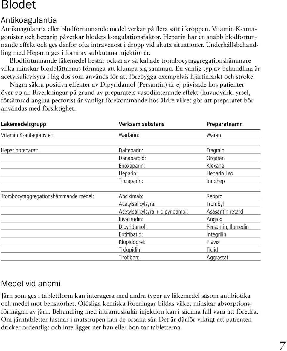 Blodförtunnande läkemedel består också av så kallade trombocytaggregationshämmare vilka minskar blodplättarnas förmåga att klumpa sig samman.