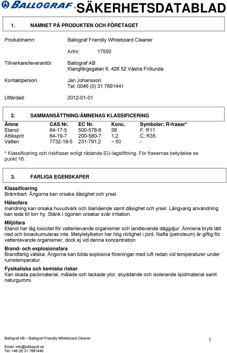 Symboler; R-fraser* Etanol 64-17-5 500-578-6 38 F; R11 Ättiksprit 64-19-7 200-580-7 1,2 C; R35 Vatten 7732-18-5 231-791,2 ~ 60 - * Klassificering och riskfraser enligt rådande EU-lagstiftning.