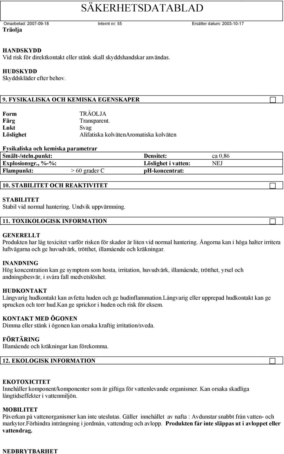 , %-%: Löslighet i vatten: NEJ Flampunkt: > 60 grader C ph-koncentrat: 10. STABILITET OCH REAKTIVITET STABILITET Stabil vid normal hantering. Undvik uppvärmning. 11.