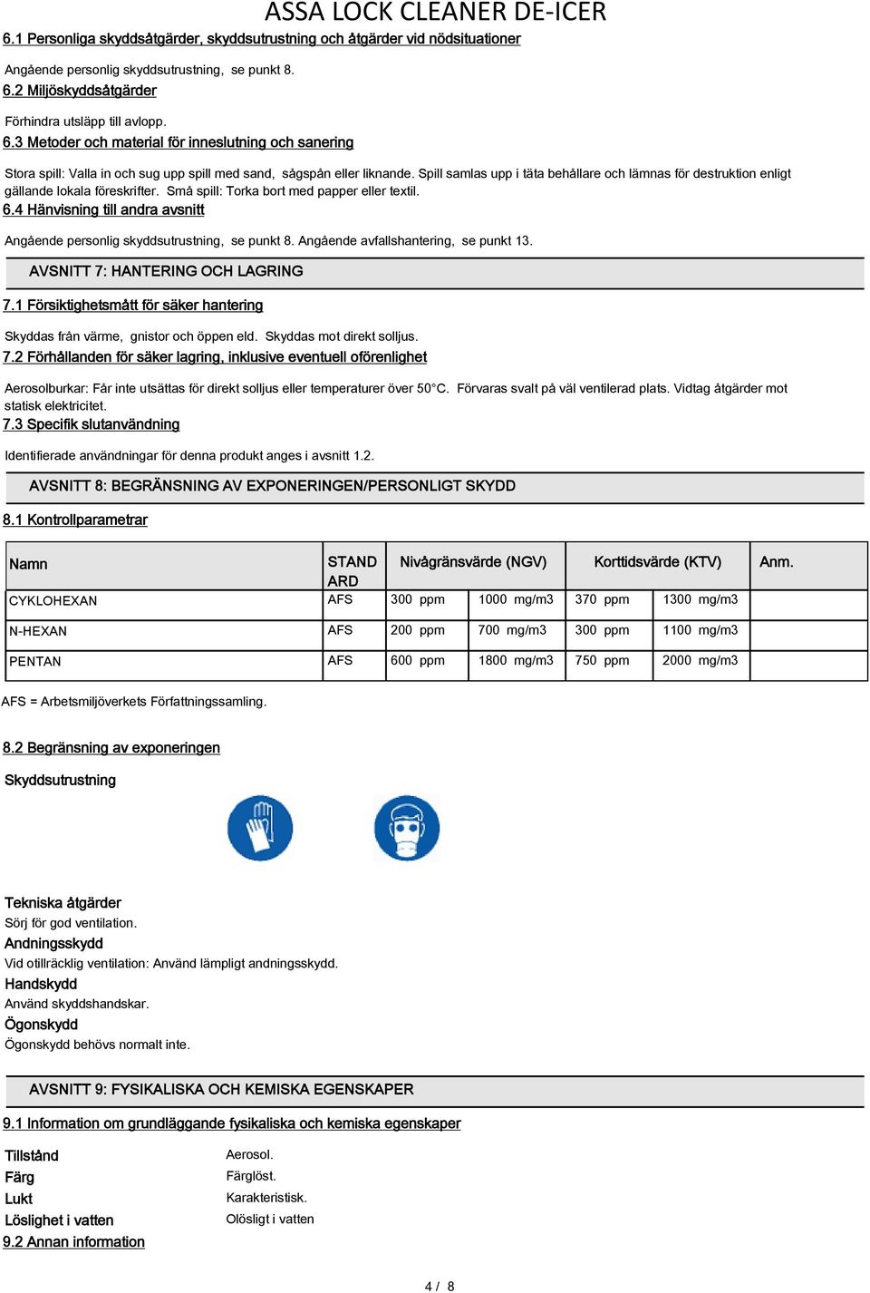 Spill samlas upp i täta behållare och lämnas för destruktion enligt gällande lokala föreskrifter. Små spill: Torka bort med papper eller textil. 6.