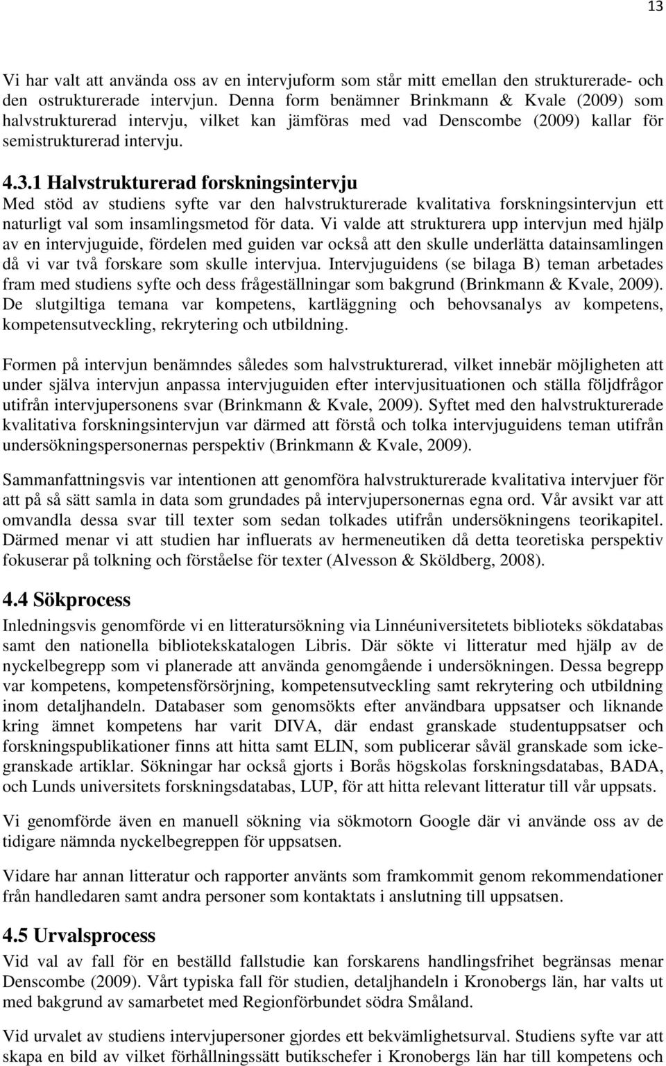 1 Halvstrukturerad forskningsintervju Med stöd av studiens syfte var den halvstrukturerade kvalitativa forskningsintervjun ett naturligt val som insamlingsmetod för data.