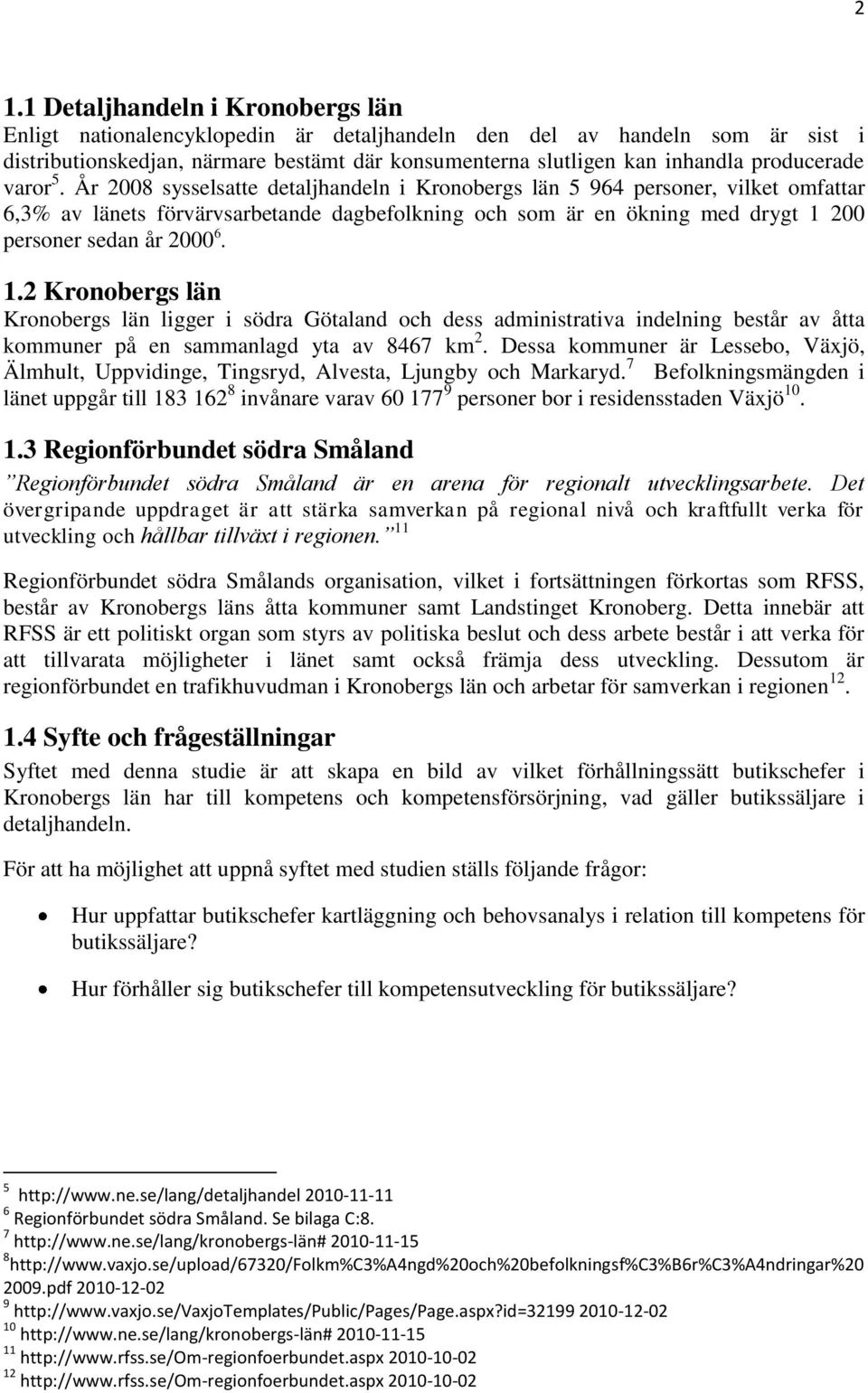 År 2008 sysselsatte detaljhandeln i Kronobergs län 5 964 personer, vilket omfattar 6,3% av länets förvärvsarbetande dagbefolkning och som är en ökning med drygt 1 