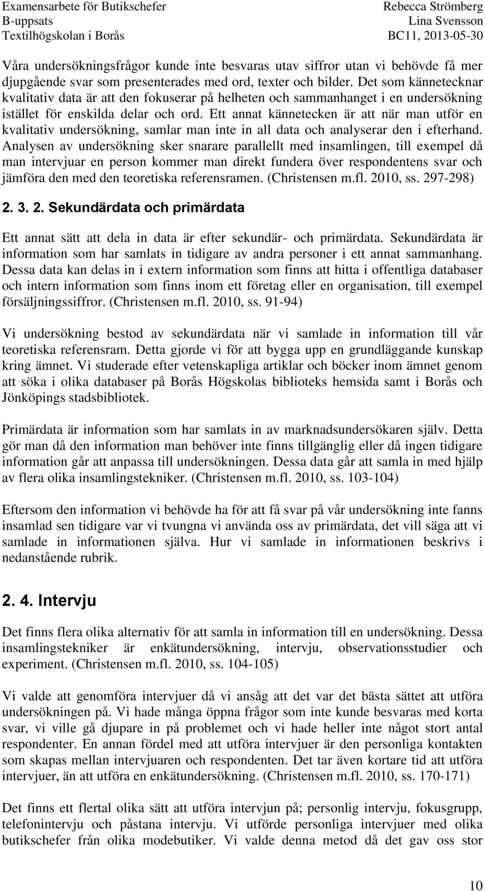 Ett annat kännetecken är att när man utför en kvalitativ undersökning, samlar man inte in all data och analyserar den i efterhand.