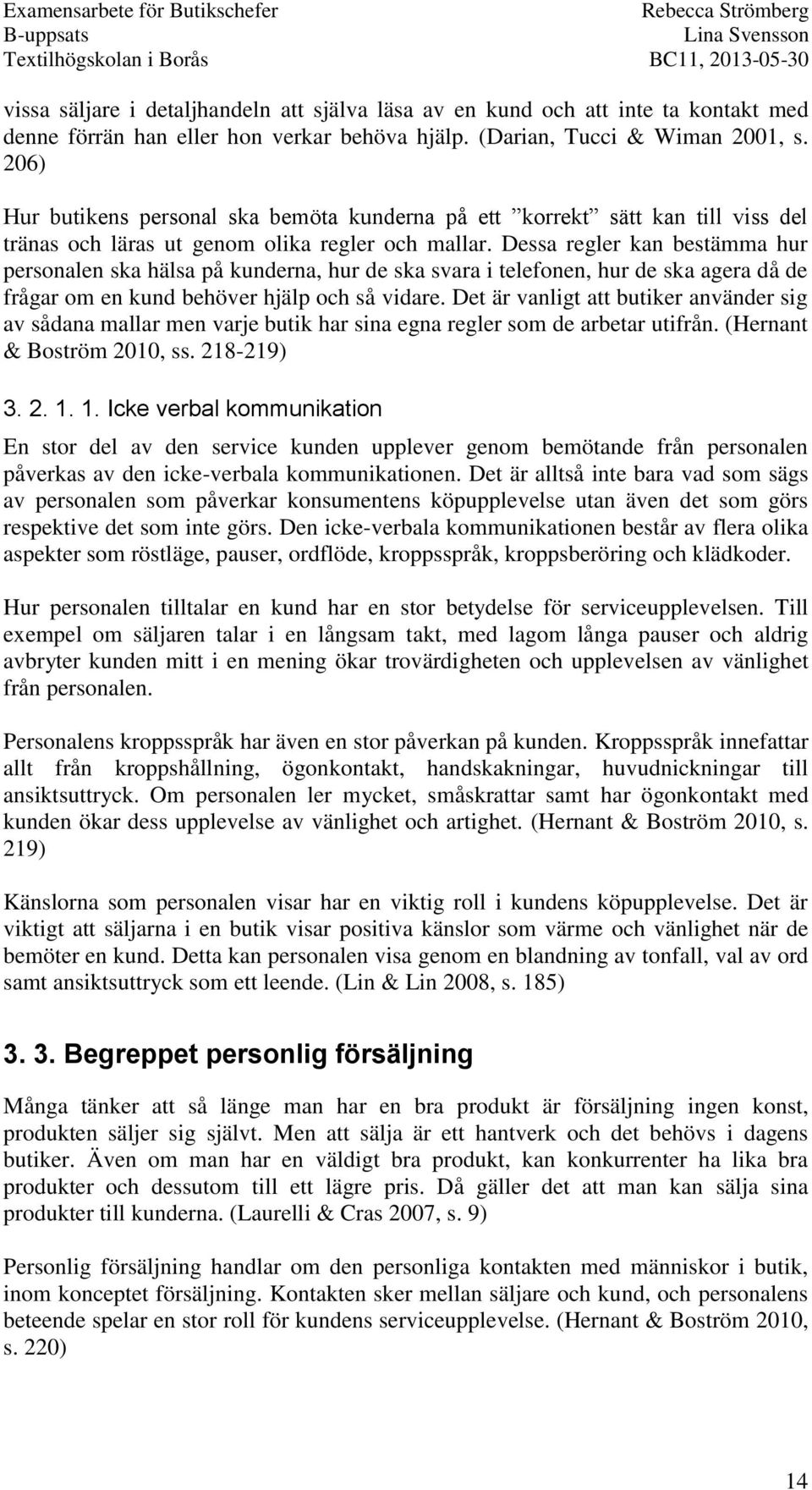 Dessa regler kan bestämma hur personalen ska hälsa på kunderna, hur de ska svara i telefonen, hur de ska agera då de frågar om en kund behöver hjälp och så vidare.