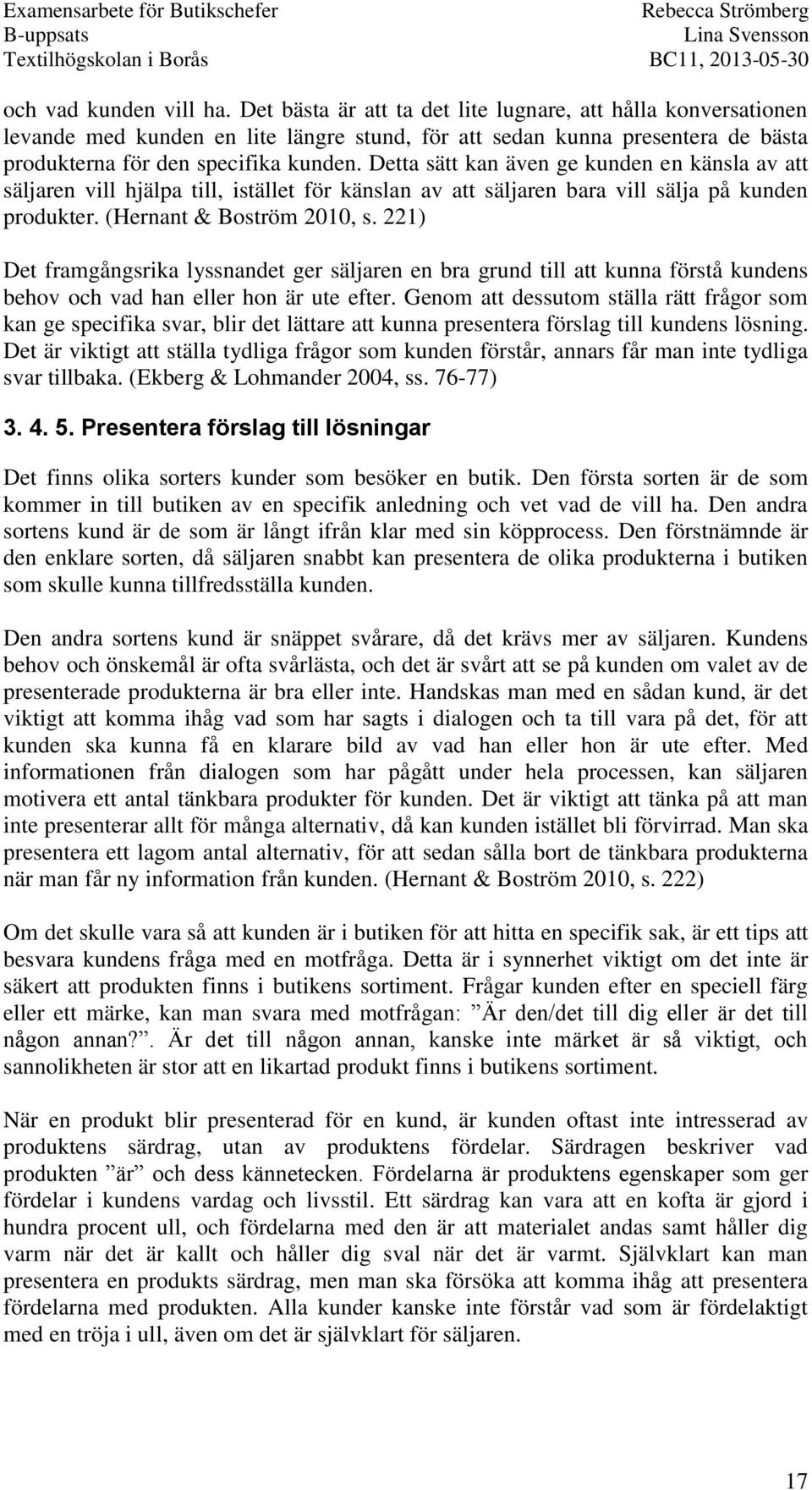 Detta sätt kan även ge kunden en känsla av att säljaren vill hjälpa till, istället för känslan av att säljaren bara vill sälja på kunden produkter. (Hernant & Boström 2010, s.