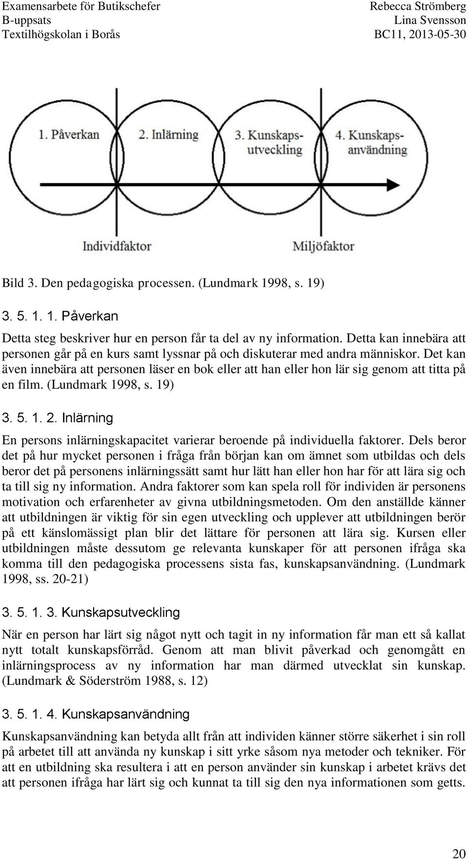 Det kan även innebära att personen läser en bok eller att han eller hon lär sig genom att titta på en film. (Lundmark 1998, s. 19) 3. 5. 1. 2.