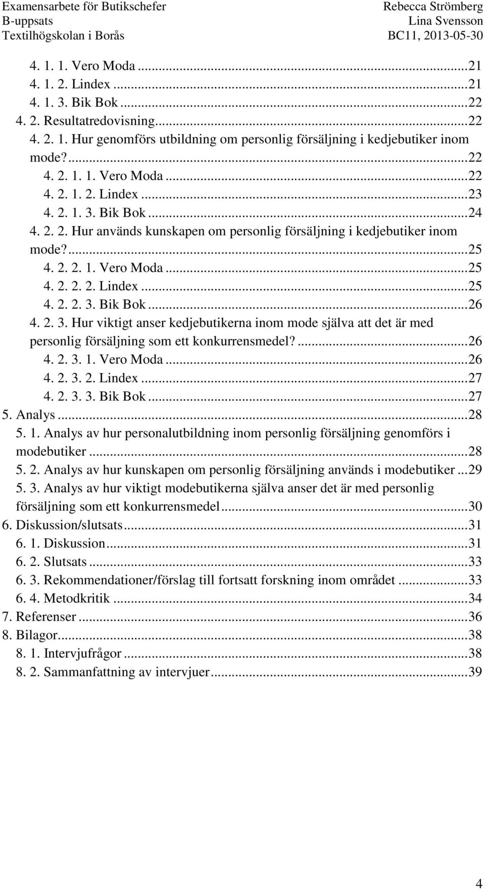 ... 26 4. 2. 3. 1. Vero Moda... 26 4. 2. 3. 2. Lindex... 27 4. 2. 3. 3. Bik Bok... 27 5. Analys... 28 5. 1. Analys av hur personalutbildning inom personlig försäljning genomförs i modebutiker... 28 5. 2. Analys av hur kunskapen om personlig försäljning används i modebutiker.