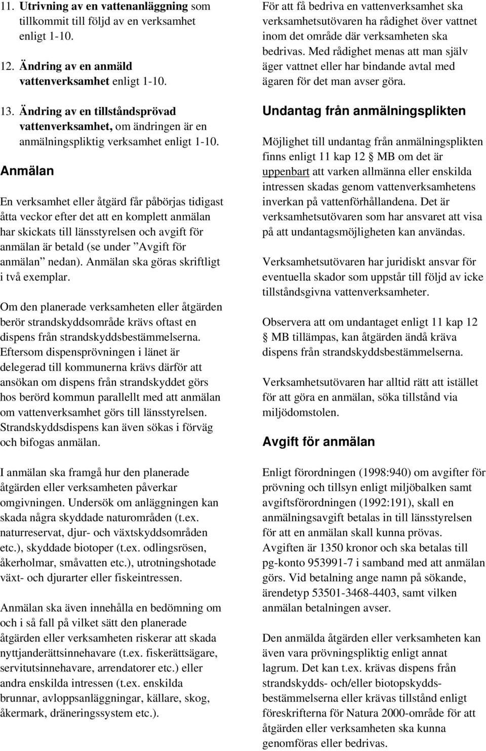 Anmälan En verksamhet eller åtgärd får påbörjas tidigast åtta veckor efter det att en komplett anmälan har skickats till länsstyrelsen och avgift för anmälan är betald (se under Avgift för anmälan