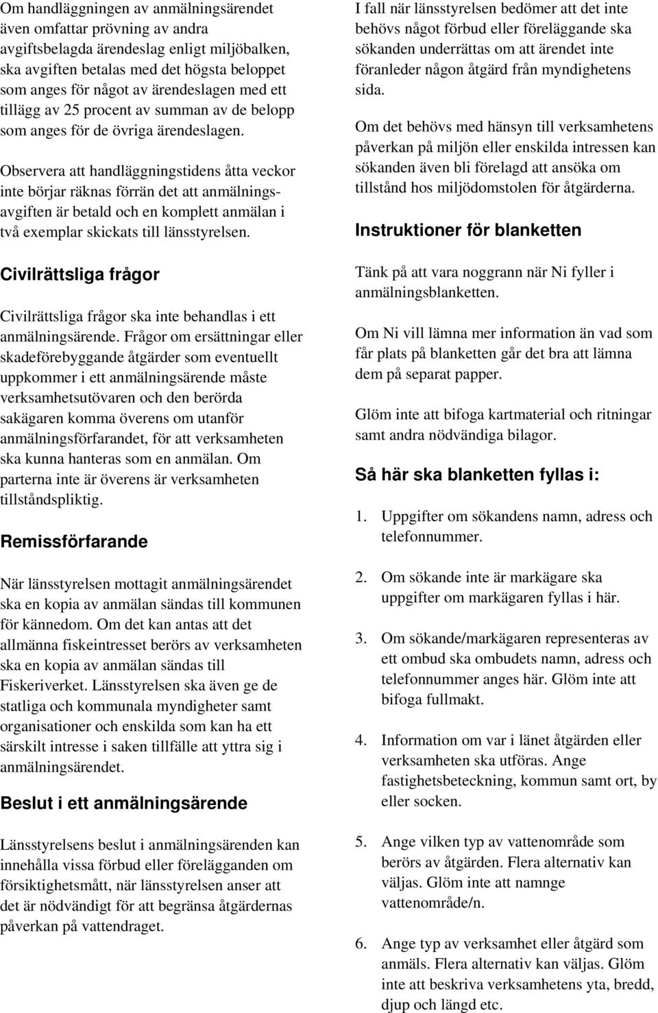 Observera att handläggningstidens åtta veckor inte börjar räknas förrän det att anmälningsavgiften är betald och en komplett anmälan i två exemplar skickats till länsstyrelsen.