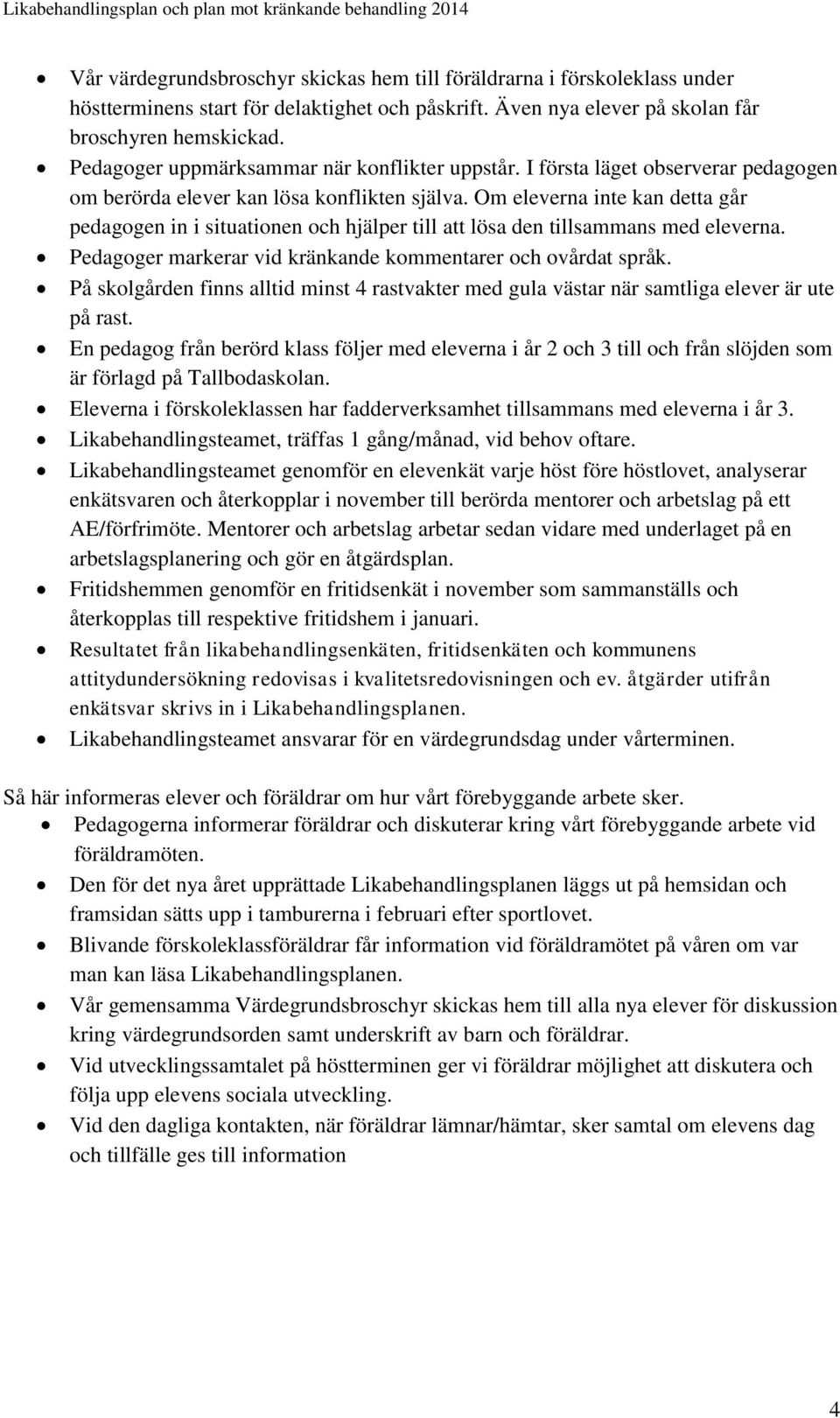 Om eleverna inte kan detta går pedagogen in i situationen och hjälper till att lösa den tillsammans med eleverna. Pedagoger markerar vid kränkande kommentarer och ovårdat språk.